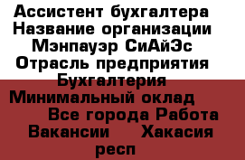 Ассистент бухгалтера › Название организации ­ Мэнпауэр СиАйЭс › Отрасль предприятия ­ Бухгалтерия › Минимальный оклад ­ 15 500 - Все города Работа » Вакансии   . Хакасия респ.